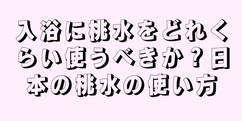 入浴に桃水をどれくらい使うべきか？日本の桃水の使い方