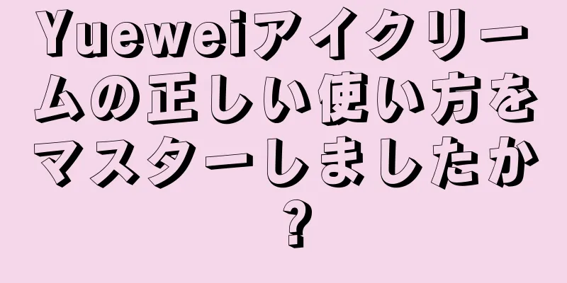 Yueweiアイクリームの正しい使い方をマスターしましたか？