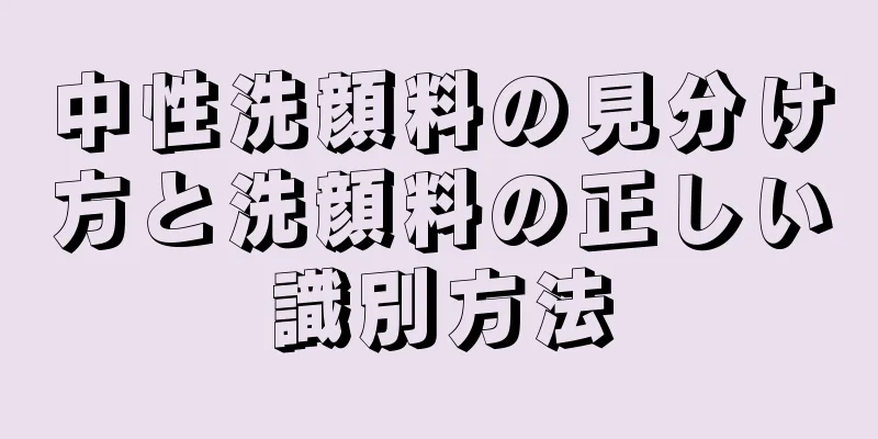 中性洗顔料の見分け方と洗顔料の正しい識別方法