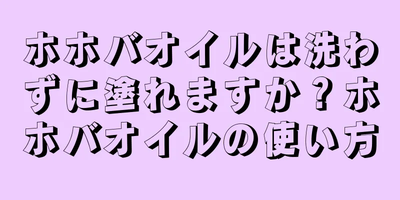 ホホバオイルは洗わずに塗れますか？ホホバオイルの使い方