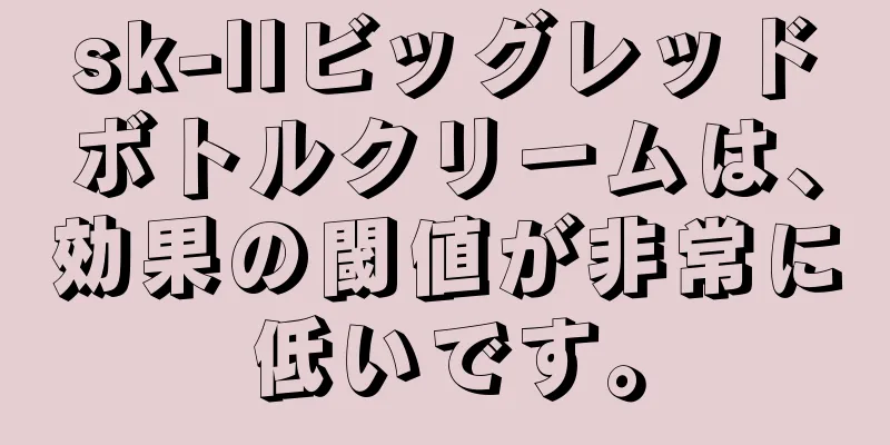 sk-llビッグレッドボトルクリームは、効果の閾値が非常に低いです。