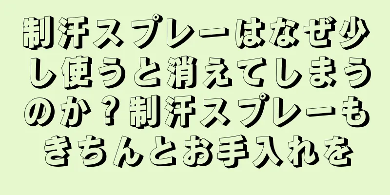 制汗スプレーはなぜ少し使うと消えてしまうのか？制汗スプレーもきちんとお手入れを