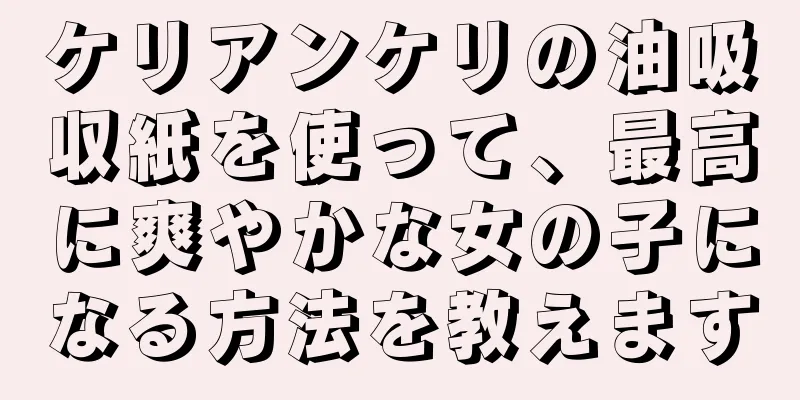 ケリアンケリの油吸収紙を使って、最高に爽やかな女の子になる方法を教えます