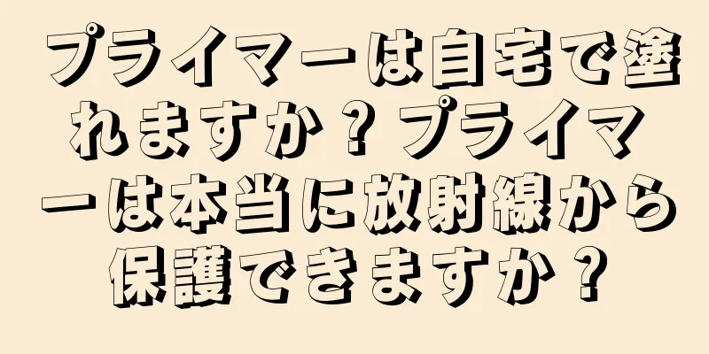 プライマーは自宅で塗れますか？プライマーは本当に放射線から保護できますか？