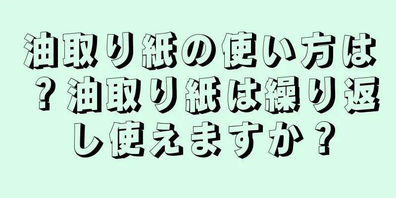 油取り紙の使い方は？油取り紙は繰り返し使えますか？