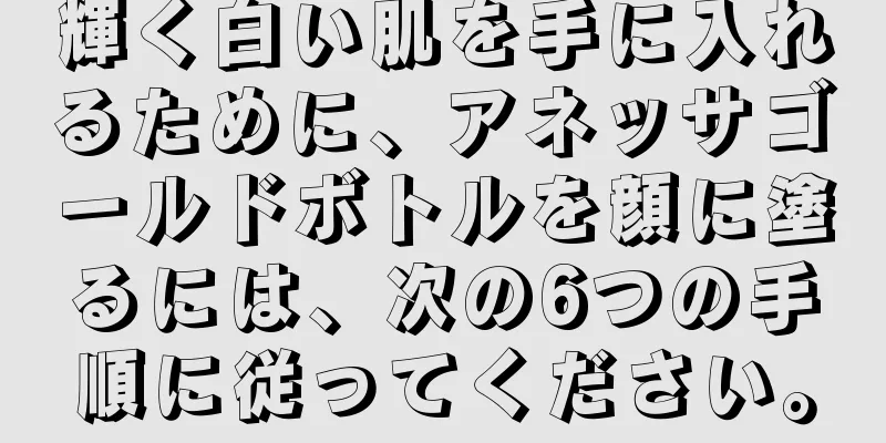 輝く白い肌を手に入れるために、アネッサゴールドボトルを顔に塗るには、次の6つの手順に従ってください。