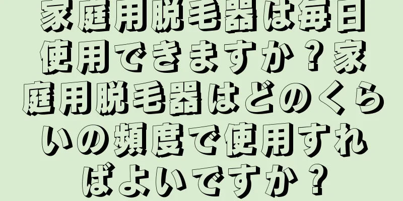 家庭用脱毛器は毎日使用できますか？家庭用脱毛器はどのくらいの頻度で使用すればよいですか？