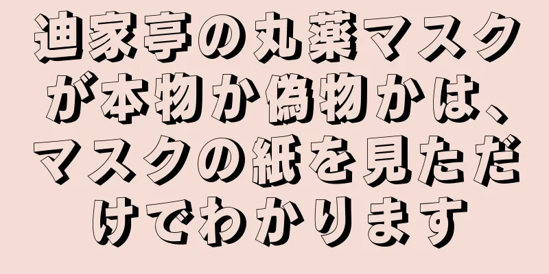 迪家亭の丸薬マスクが本物か偽物かは、マスクの紙を見ただけでわかります