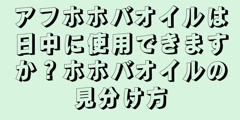 アフホホバオイルは日中に使用できますか？ホホバオイルの見分け方