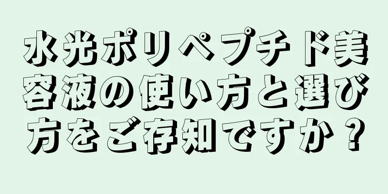 水光ポリペプチド美容液の使い方と選び方をご存知ですか？