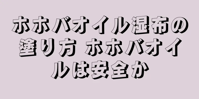 ホホバオイル湿布の塗り方 ホホバオイルは安全か