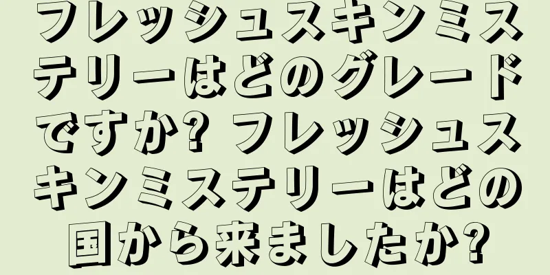 フレッシュスキンミステリーはどのグレードですか? フレッシュスキンミステリーはどの国から来ましたか?