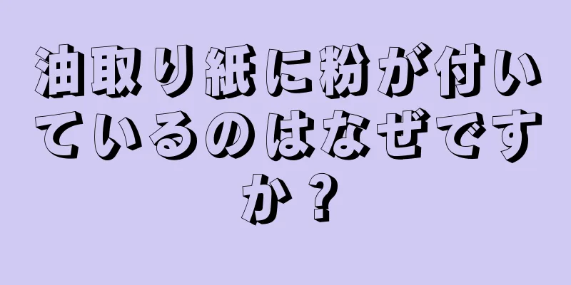 油取り紙に粉が付いているのはなぜですか？