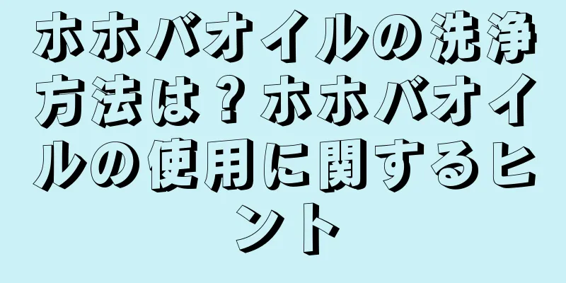 ホホバオイルの洗浄方法は？ホホバオイルの使用に関するヒント