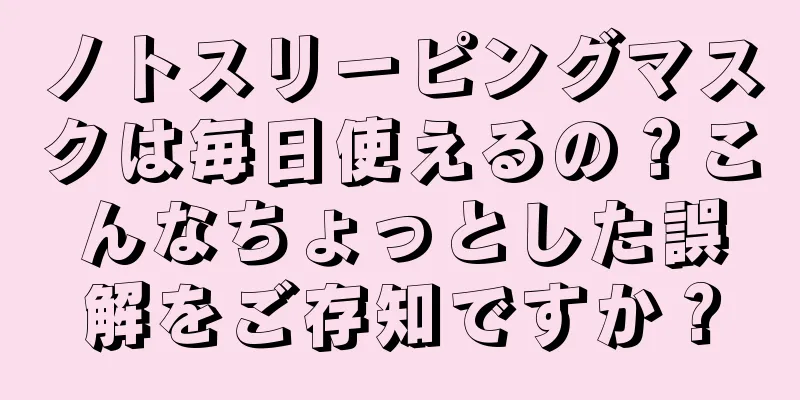 ノトスリーピングマスクは毎日使えるの？こんなちょっとした誤解をご存知ですか？