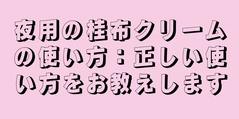 夜用の桂布クリームの使い方：正しい使い方をお教えします