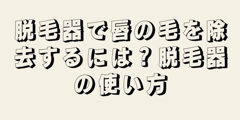 脱毛器で唇の毛を除去するには？脱毛器の使い方