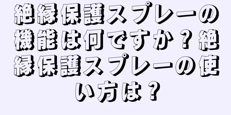 絶縁保護スプレーの機能は何ですか？絶縁保護スプレーの使い方は？