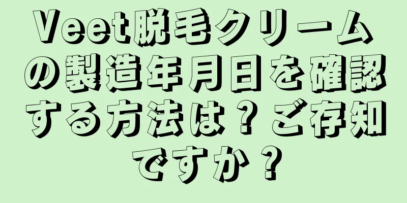 Veet脱毛クリームの製造年月日を確認する方法は？ご存知ですか？