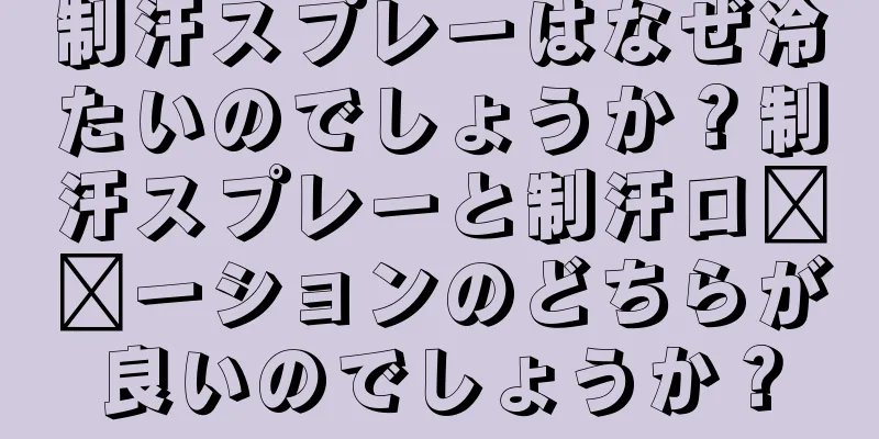 制汗スプレーはなぜ冷たいのでしょうか？制汗スプレーと制汗ロ​​ーションのどちらが良いのでしょうか？