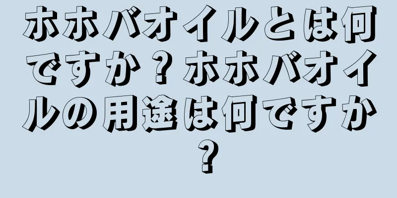 ホホバオイルとは何ですか？ホホバオイルの用途は何ですか？