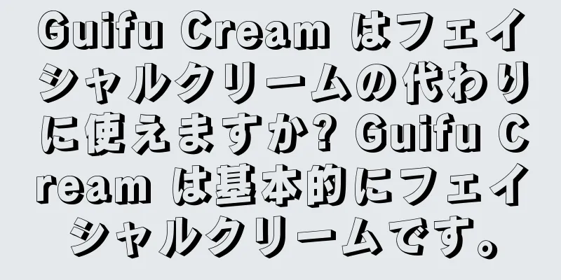 Guifu Cream はフェイシャルクリームの代わりに使えますか? Guifu Cream は基本的にフェイシャルクリームです。