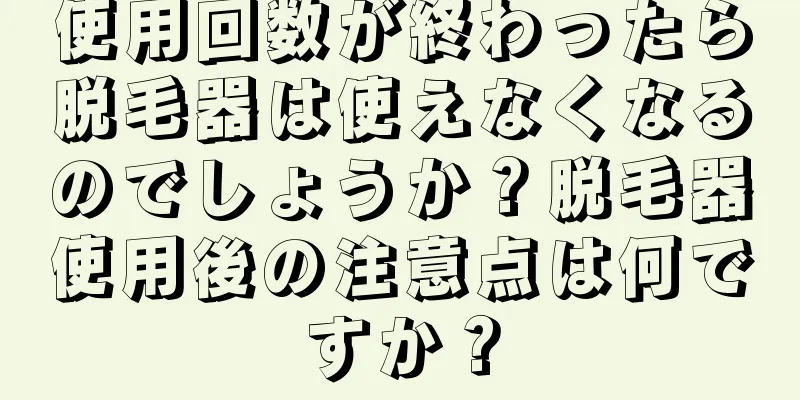 使用回数が終わったら脱毛器は使えなくなるのでしょうか？脱毛器使用後の注意点は何ですか？