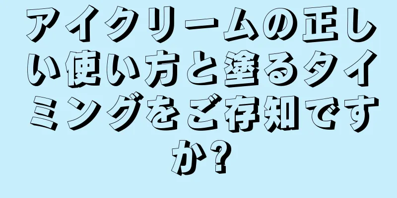 アイクリームの正しい使い方と塗るタイミングをご存知ですか?