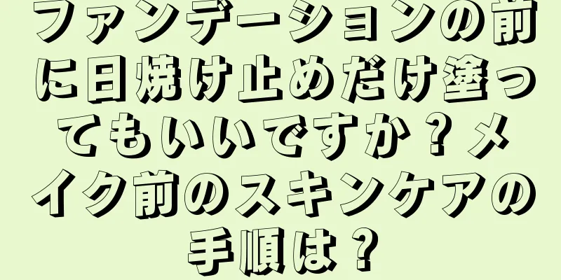 ファンデーションの前に日焼け止めだけ塗ってもいいですか？メイク前のスキンケアの手順は？