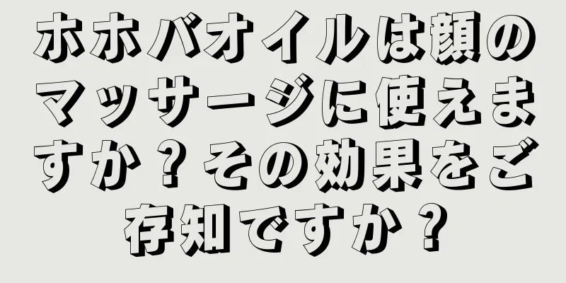 ホホバオイルは顔のマッサージに使えますか？その効果をご存知ですか？