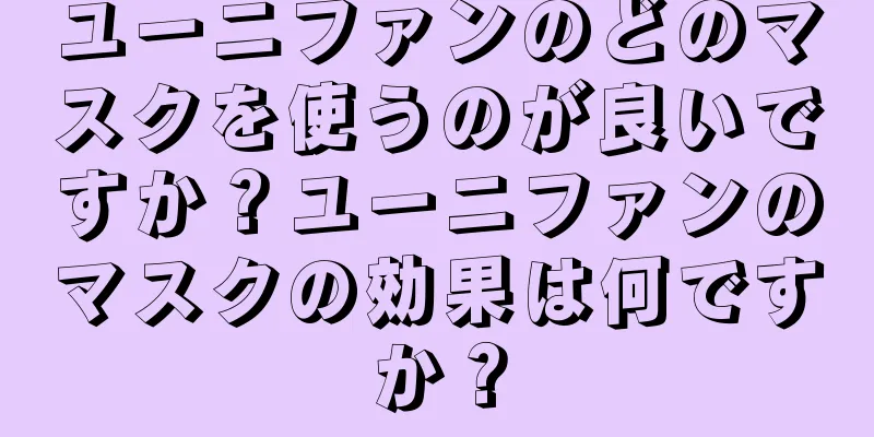 ユーニファンのどのマスクを使うのが良いですか？ユーニファンのマスクの効果は何ですか？