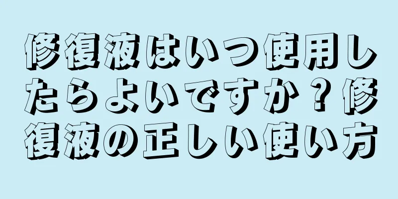 修復液はいつ使用したらよいですか？修復液の正しい使い方