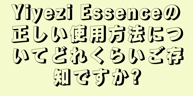 Yiyezi Essenceの正しい使用方法についてどれくらいご存知ですか?