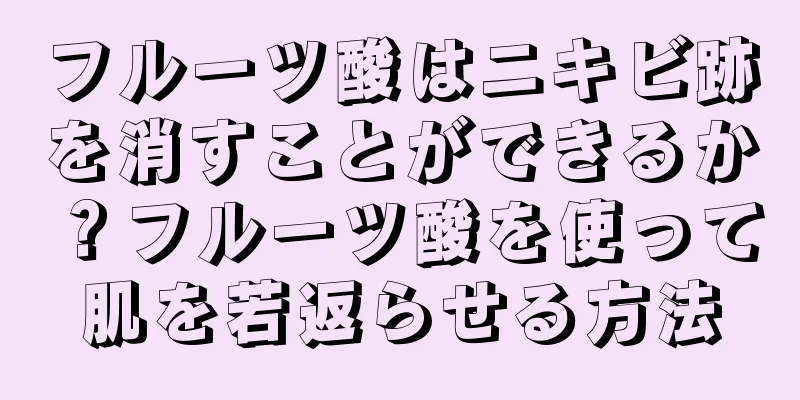 フルーツ酸はニキビ跡を消すことができるか？フルーツ酸を使って肌を若返らせる方法