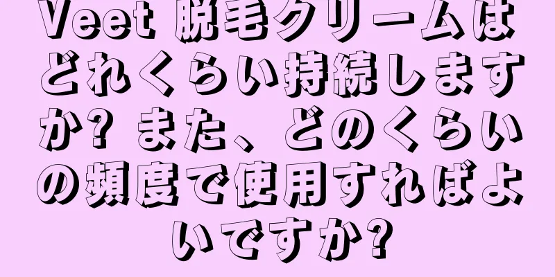 Veet 脱毛クリームはどれくらい持続しますか? また、どのくらいの頻度で使用すればよいですか?