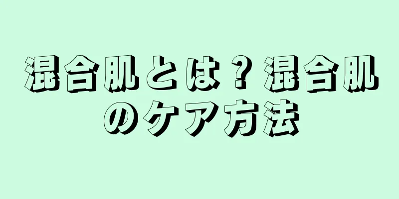 混合肌とは？混合肌のケア方法