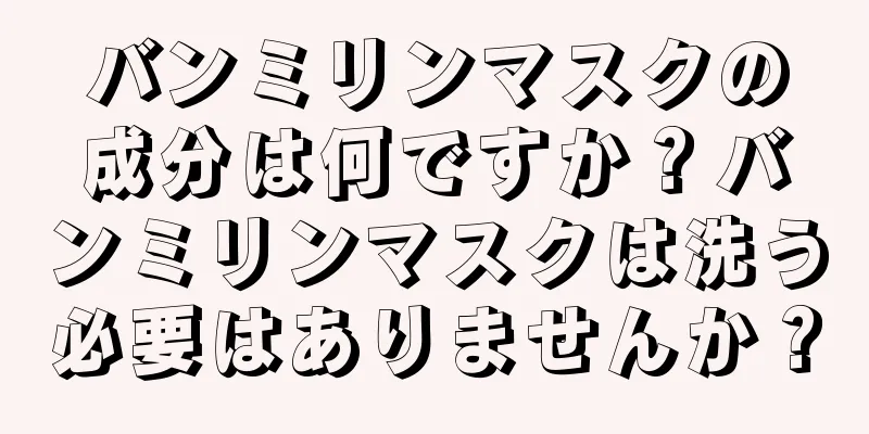 バンミリンマスクの成分は何ですか？バンミリンマスクは洗う必要はありませんか？