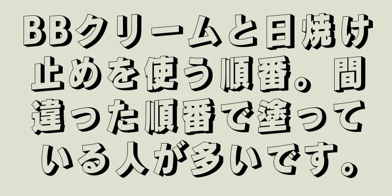 BBクリームと日焼け止めを使う順番。間違った順番で塗っている人が多いです。