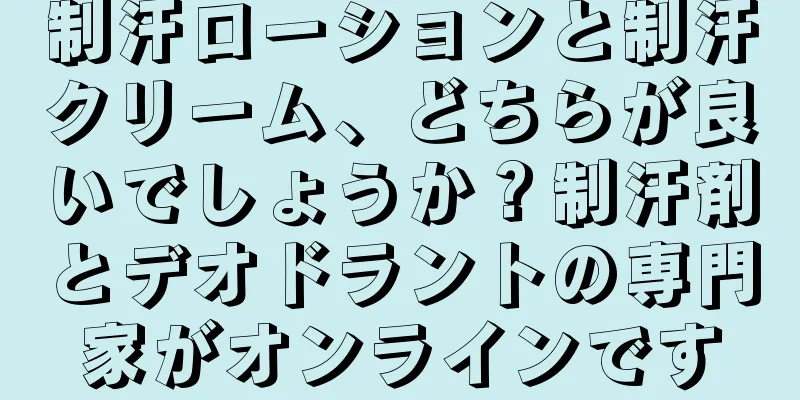 制汗ローションと制汗クリーム、どちらが良いでしょうか？制汗剤とデオドラントの専門家がオンラインです