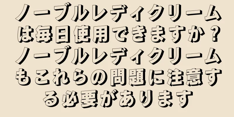 ノーブルレディクリームは毎日使用できますか？ノーブルレディクリームもこれらの問題に注意する必要があります