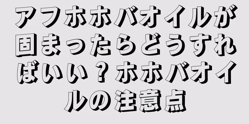 アフホホバオイルが固まったらどうすればいい？ホホバオイルの注意点