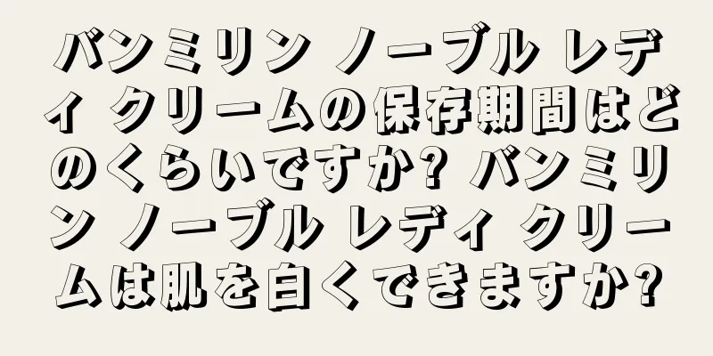 バンミリン ノーブル レディ クリームの保存期間はどのくらいですか? バンミリン ノーブル レディ クリームは肌を白くできますか?