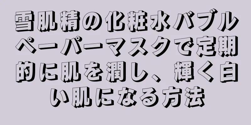雪肌精の化粧水バブルペーパーマスクで定期的に肌を潤し、輝く白い肌になる方法