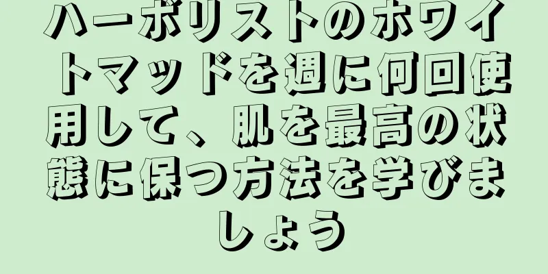 ハーボリストのホワイトマッドを週に何回使用して、肌を最高の状態に保つ方法を学びましょう