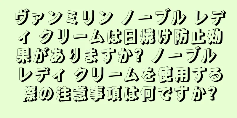 ヴァンミリン ノーブル レディ クリームは日焼け防止効果がありますか? ノーブル レディ クリームを使用する際の注意事項は何ですか?