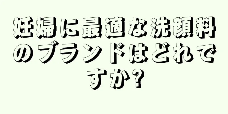 妊婦に最適な洗顔料のブランドはどれですか?