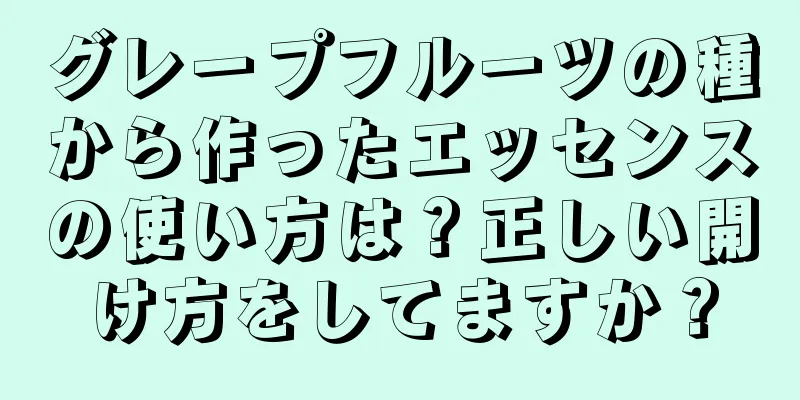 グレープフルーツの種から作ったエッセンスの使い方は？正しい開け方をしてますか？