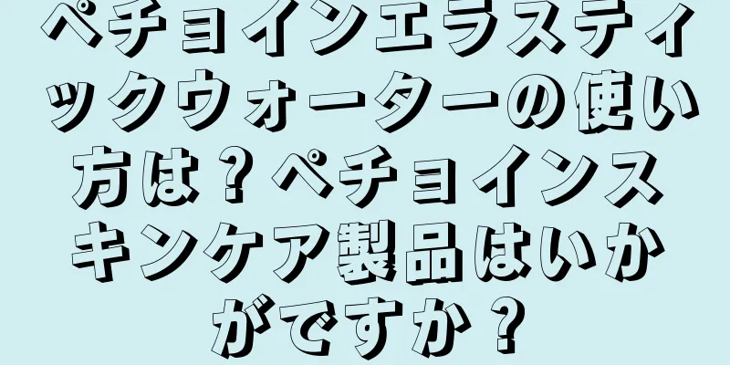 ペチョインエラスティックウォーターの使い方は？ペチョインスキンケア製品はいかがですか？