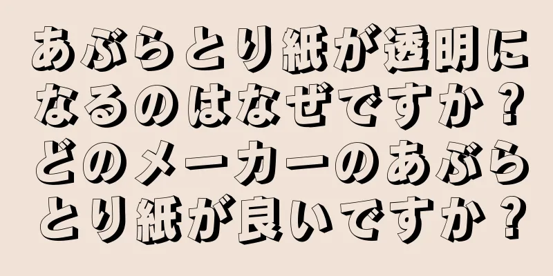 あぶらとり紙が透明になるのはなぜですか？どのメーカーのあぶらとり紙が良いですか？