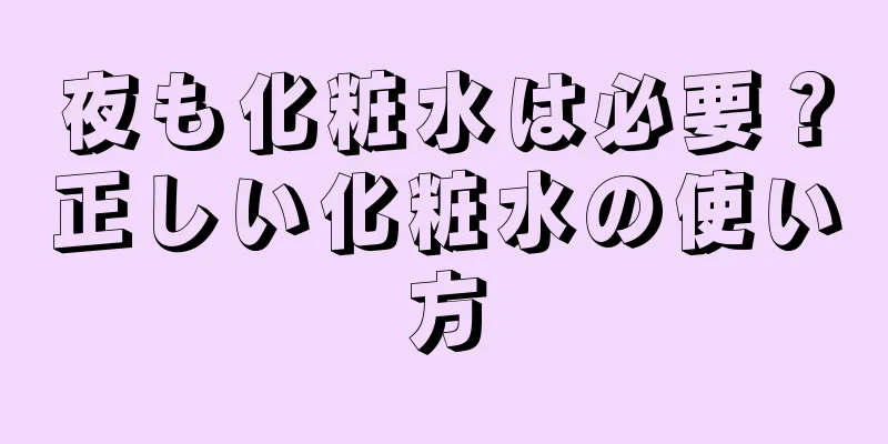 夜も化粧水は必要？正しい化粧水の使い方